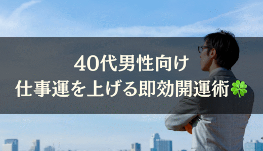 【40代男性向け】仕事運を上げる即効開運術🍀